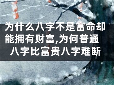 为什么八字不是富命却能拥有财富,为何普通八字比富贵八字难断