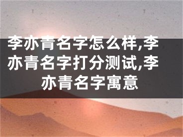 李亦青名字怎么样,李亦青名字打分测试,李亦青名字寓意