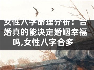 女性八字命理分析：合婚真的能决定婚姻幸福吗,女性八字合多