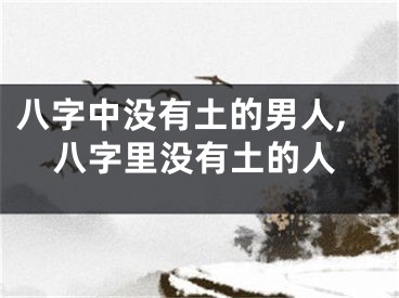 八字中没有土的男人,八字里没有土的人