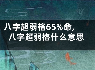 八字超弱格65%命,八字超弱格什么意思