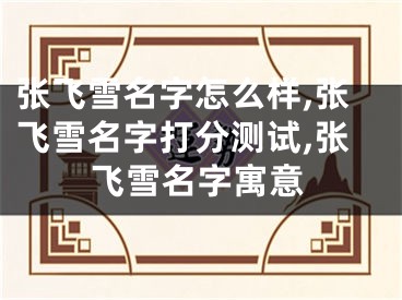 张飞雪名字怎么样,张飞雪名字打分测试,张飞雪名字寓意