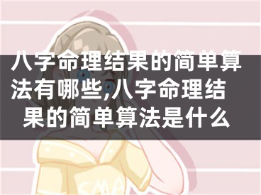 八字命理结果的简单算法有哪些,八字命理结果的简单算法是什么