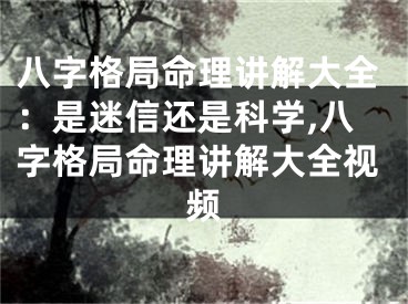 八字格局命理讲解大全：是迷信还是科学,八字格局命理讲解大全视频