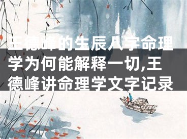 王德峰的生辰八字命理学为何能解释一切,王德峰讲命理学文字记录