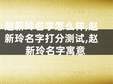赵新玲名字怎么样,赵新玲名字打分测试,赵新玲名字寓意