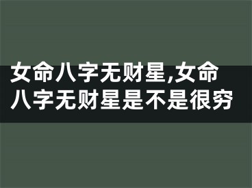 女命八字无财星,女命八字无财星是不是很穷