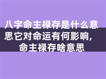 八字命主禄存是什么意思它对命运有何影响,命主禄存啥意思