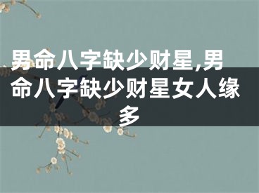 男命八字缺少财星,男命八字缺少财星女人缘多