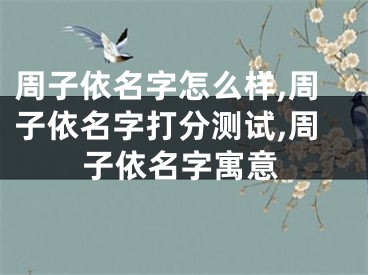 周子依名字怎么样,周子依名字打分测试,周子依名字寓意