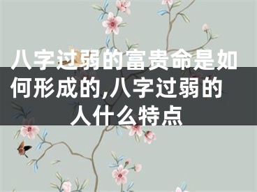 八字过弱的富贵命是如何形成的,八字过弱的人什么特点