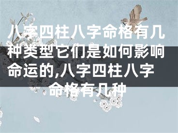 八字四柱八字命格有几种类型它们是如何影响命运的,八字四柱八字命格有几种