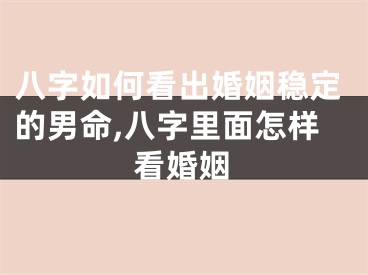 八字如何看出婚姻稳定的男命,八字里面怎样看婚姻
