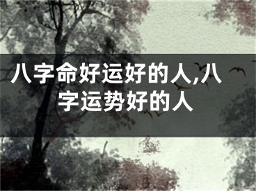 八字命好运好的人,八字运势好的人