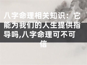 八字命理相关知识:它能为我们的人生提供指导吗,八字命理可不可信
