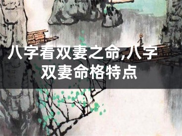 八字看双妻之命,八字双妻命格特点