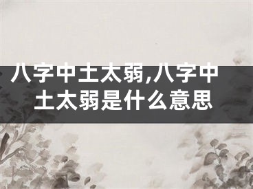 八字中土太弱,八字中土太弱是什么意思