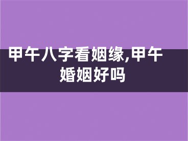 甲午八字看姻缘,甲午婚姻好吗