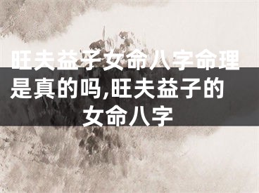 旺夫益子女命八字命理是真的吗,旺夫益子的女命八字