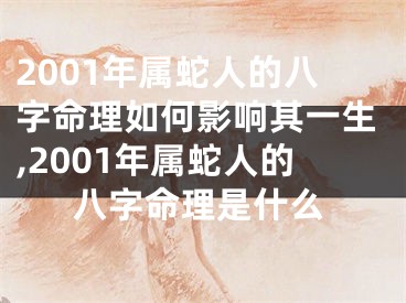 2001年属蛇人的八字命理如何影响其一生,2001年属蛇人的八字命理是什么