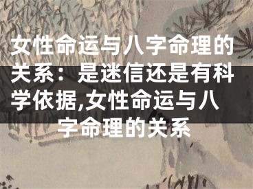 女性命运与八字命理的关系:是迷信还是有科学依据,女性命运与八字命理的关系