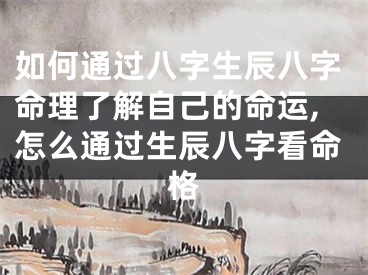 如何通过八字生辰八字命理了解自己的命运,怎么通过生辰八字看命格