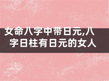 女命八字中带日元,八字日柱有日元的女人