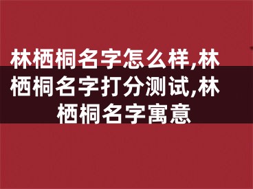 林栖桐名字怎么样,林栖桐名字打分测试,林栖桐名字寓意