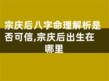 宗庆后八字命理解析是否可信,宗庆后出生在哪里