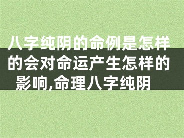 八字纯阴的命例是怎样的会对命运产生怎样的影响,命理八字纯阴