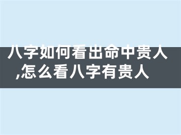 八字如何看出命中贵人,怎么看八字有贵人
