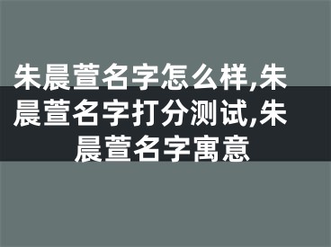 朱晨萱名字怎么样,朱晨萱名字打分测试,朱晨萱名字寓意