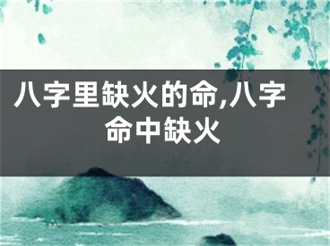 八字里缺火的命,八字命中缺火