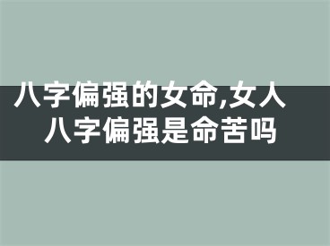 八字偏强的女命,女人八字偏强是命苦吗