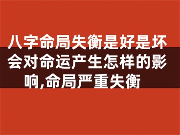八字命局失衡是好是坏会对命运产生怎样的影响,命局严重失衡