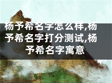 杨予希名字怎么样,杨予希名字打分测试,杨予希名字寓意