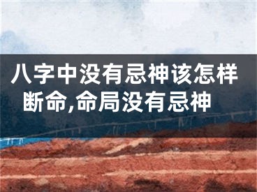 八字中没有忌神该怎样断命,命局没有忌神