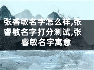 张睿敏名字怎么样,张睿敏名字打分测试,张睿敏名字寓意