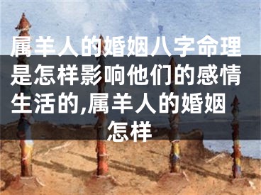 属羊人的婚姻八字命理是怎样影响他们的感情生活的,属羊人的婚姻怎样