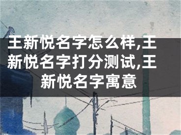 王新悦名字怎么样,王新悦名字打分测试,王新悦名字寓意