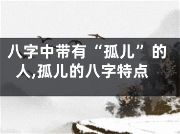 八字中带有“孤儿”的人,孤儿的八字特点