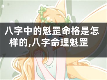 八字中的魁罡命格是怎样的,八字命理魁罡