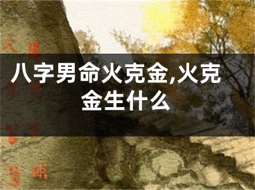 八字男命火克金,火克金生什么