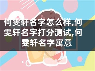何雯轩名字怎么样,何雯轩名字打分测试,何雯轩名字寓意
