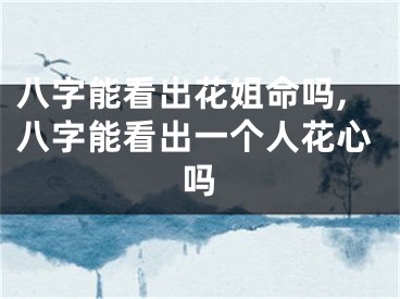 八字能看出花姐命吗,八字能看出一个人花心吗