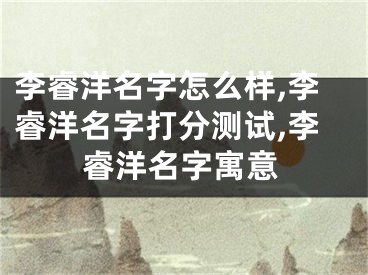 李睿洋名字怎么样,李睿洋名字打分测试,李睿洋名字寓意