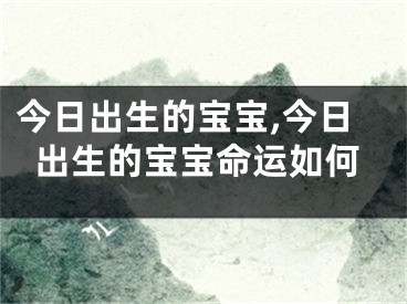 今日出生的宝宝,今日出生的宝宝命运如何