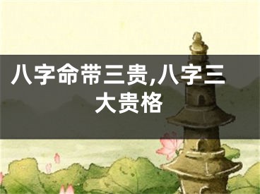 八字命带三贵,八字三大贵格