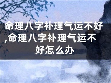命理八字补理气运不好,命理八字补理气运不好怎么办
