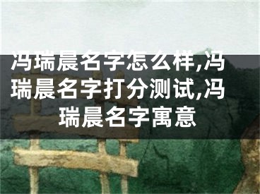冯瑞晨名字怎么样,冯瑞晨名字打分测试,冯瑞晨名字寓意
